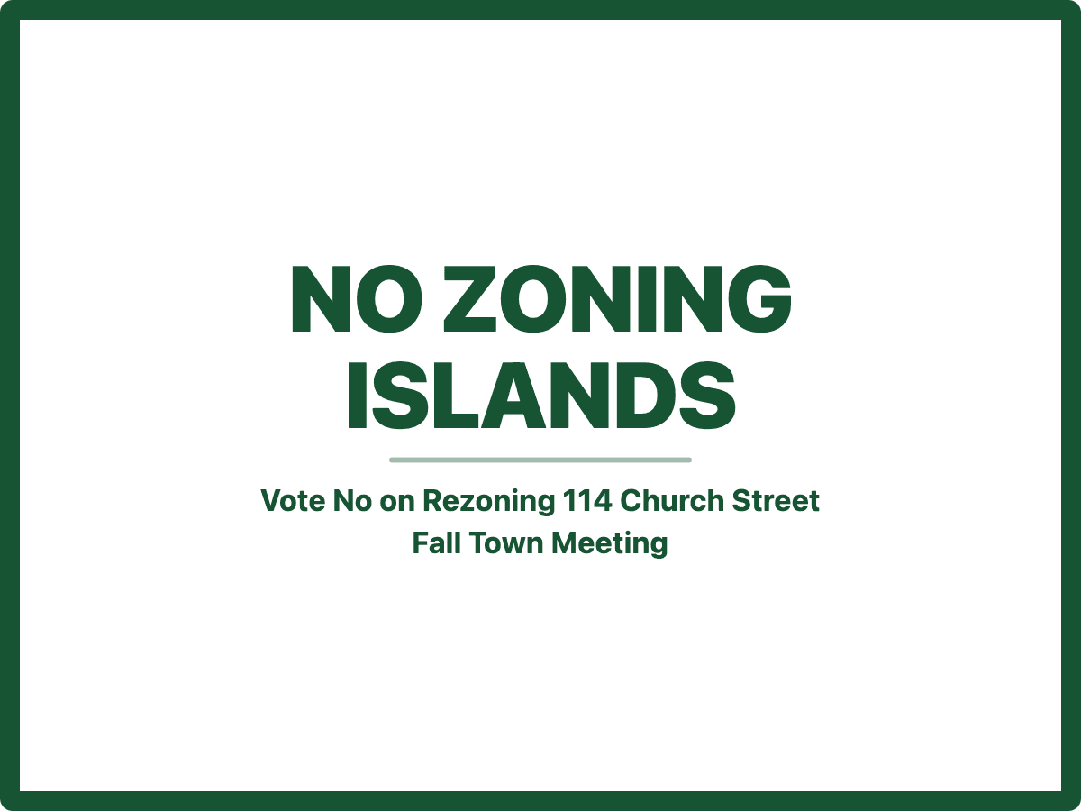 Lawn sign design: No Zoning Islands. Vote No on Rezoning 114 Church Street. Fall Town Meeting.